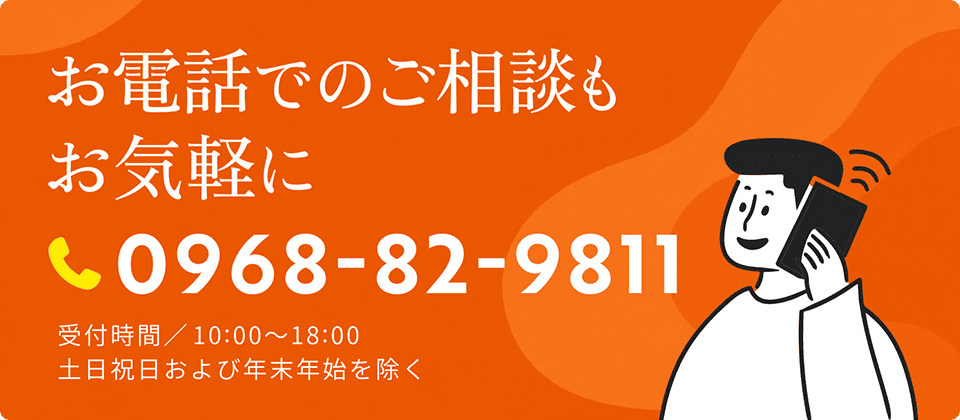 電話で相談する:0968-82-9811(受付時間 10:00〜18:00/土日祝・年末年始を除く)